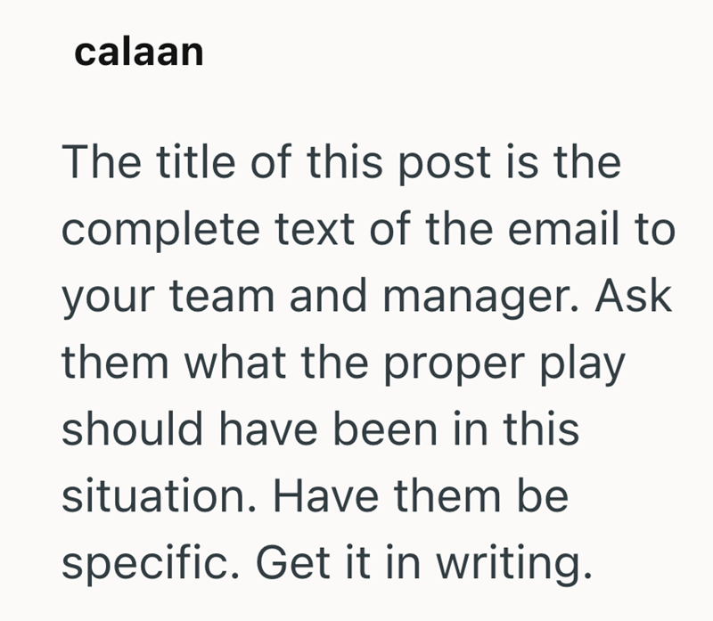 calaan The title of this post is the complete text of the email to your team and manager. Ask them what the proper play should have been in this situation. Have them be specific. Get it in writing.
