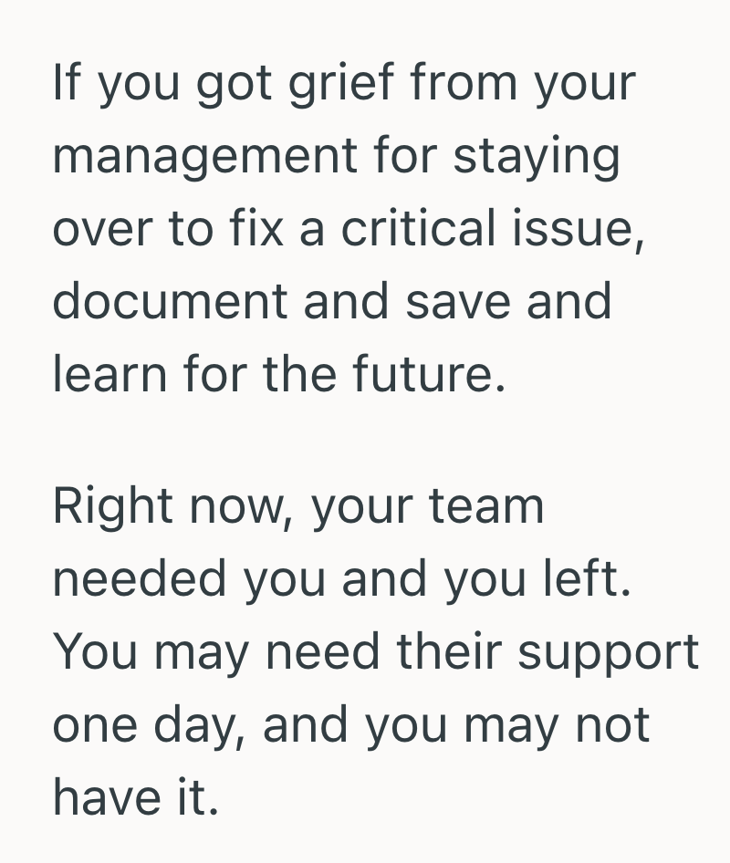 If you got grief from your management for staying over to fix a critical issue, document and save and learn for the future. Right now, your team needed you and you left. You may need their support one day, and you may not have it.