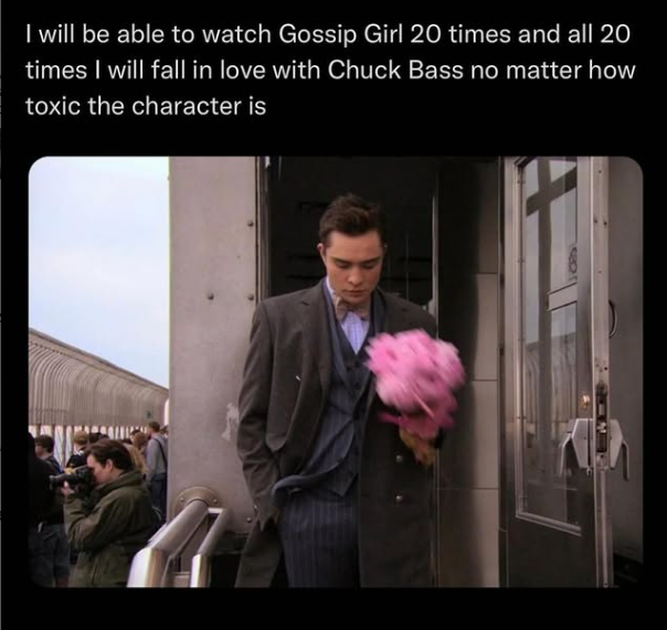 I will be able to watch Gossip Girl 20 times and all 20 times I will fall in love with Chuck Bass no matter how toxic the character is