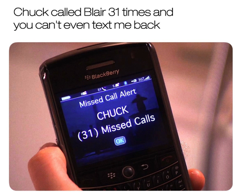 Chuck called Blair 31 times and you can't even text me back BlackBerry 31 Missed Call Alert CHUCK 3GL (31) Missed Calls OK כ @ del