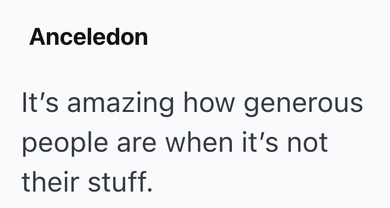 Anceledon It's amazing how generous people are when it's not their stuff.