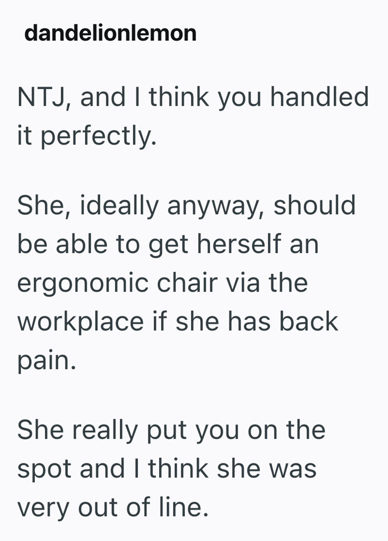 dandelionlemon NTJ, and I think you handled it perfectly. She, ideally anyway, should be able to get herself an ergonomic chair via the workplace if she has back pain. She really put you on the spot and I think she was very out of line.
