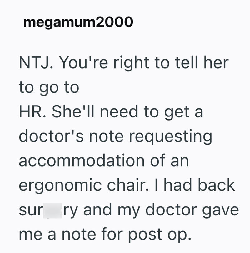 megamum2000 NTJ. You're right to tell her to go to HR. She'll need to get a doctor's note requesting accommodation of an ergonomic chair. I had back sur ry and my doctor gave me a note for post op.
