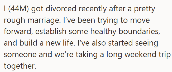 I (44M) got divorced recently after a pretty rough marriage. I've been trying to move forward, establish some healthy boundaries, and build a new life. I've also started seeing someone and we're taking a long weekend trip together.