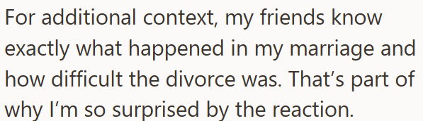 For additional context, my friends know exactly what happened in my marriage and how difficult the divorce was. That's part of why I'm so surprised by the reaction.