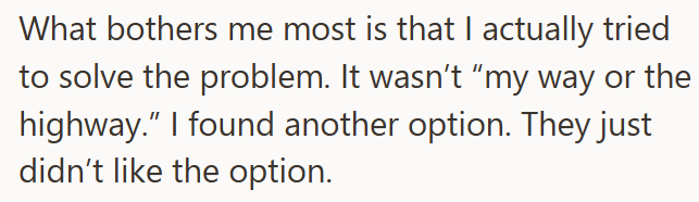 What bothers me most is that I actually tried to solve the problem. It wasn't "my way or the highway." I found another option. They just didn't like the option.