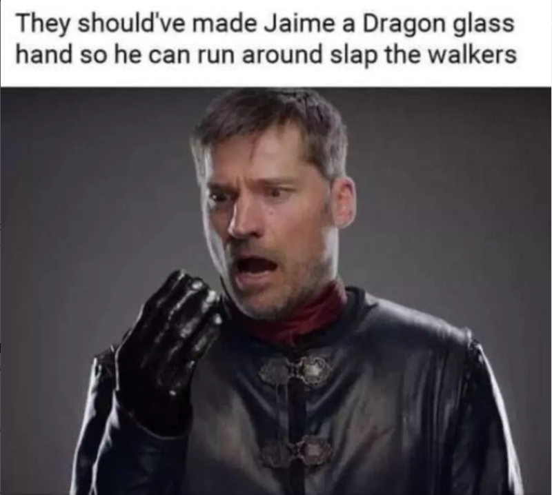They should've made Jaime a Dragon glass hand so he can run around slap the walkers