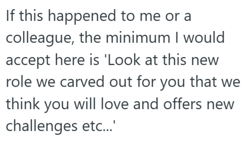 If this happened to me or a colleague, the minimum I would accept here is 'Look at this new role we carved out for you that we think you will love and offers new challenges etc...'
