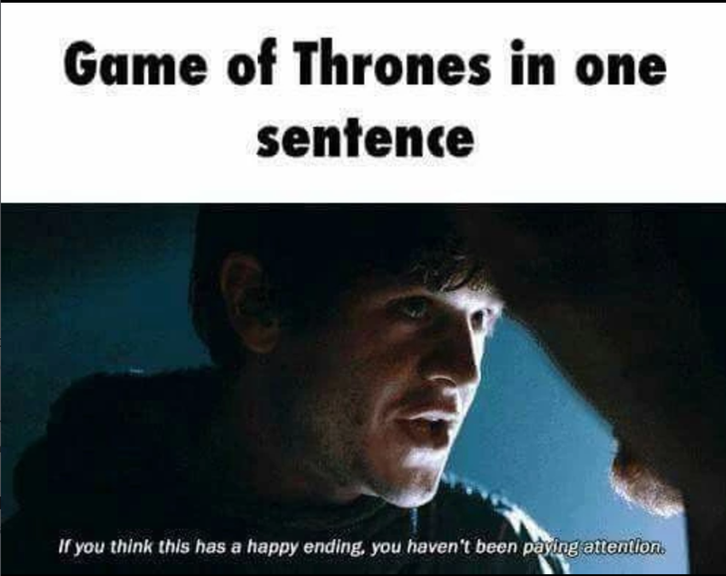 Game of Thrones in one sentence If you think this has a happy ending, you haven't been paying attention.