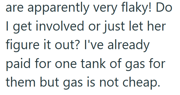 are apparently very flaky! Do I get involved or just let her figure it out? I've already paid for one tank of gas for them but gas is not cheap.