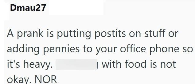 Dmau27 A prank is putting postits on stuff or adding pennies to your office phone so it's heavy. okay. NOR with food is not