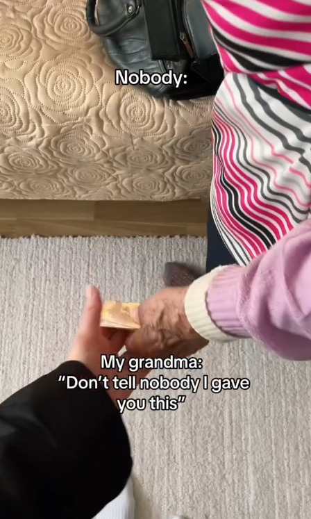 Nobody: My grandma: "Don't tell nobody I gave you this"