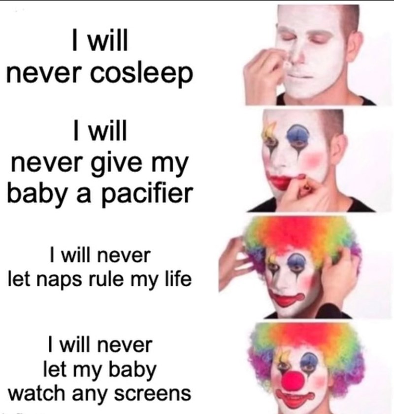 I will never cosleep I will never give my baby a pacifier I will never let naps rule my life I will never let my baby watch any screens