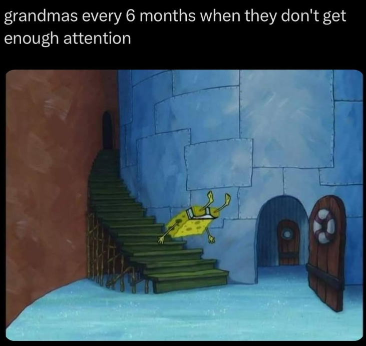 grandmas every 6 months when they don't get enough attention