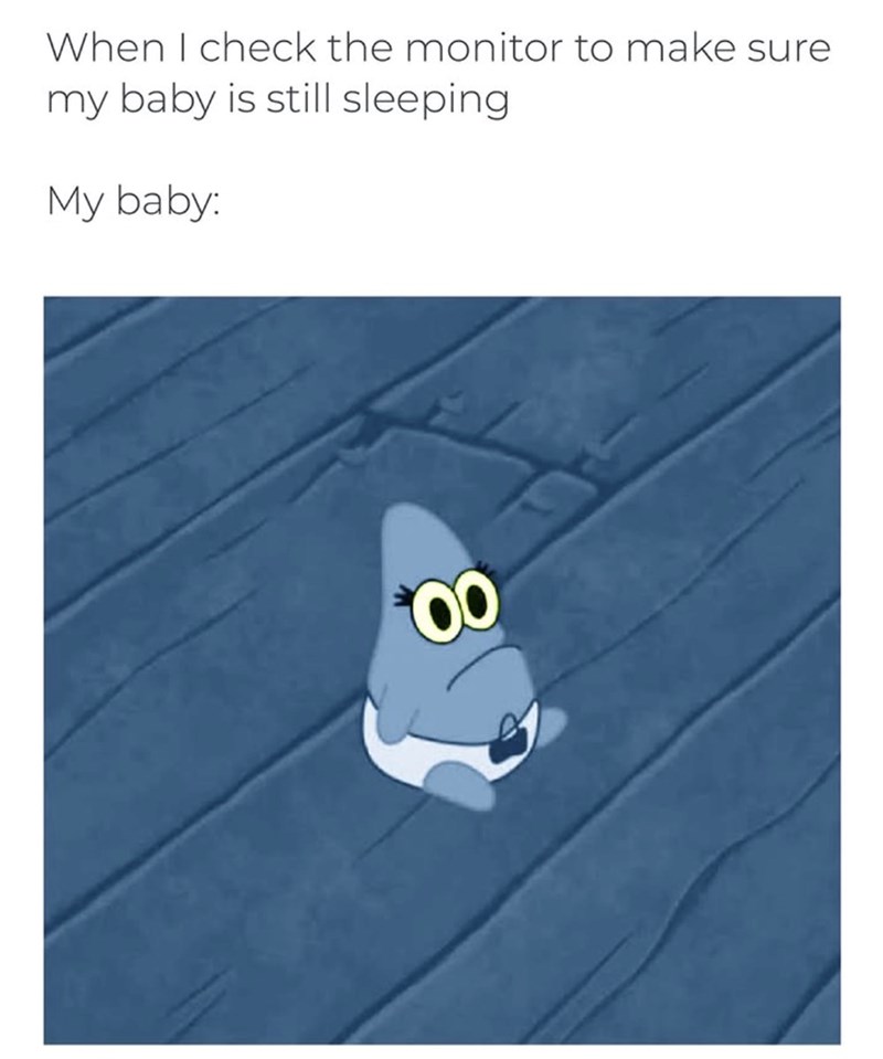 When I check the monitor to make sure my baby is still sleeping My baby: 00