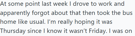 At some point last week I drove to work and apparently forgot about that then took the bus home like usual. I'm really hoping it was Thursday since I know it wasn't Friday. I was on