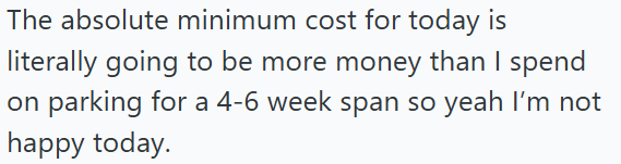 The absolute minimum cost for today is literally going to be more money than I spend on parking for a 4-6 week span so yeah I'm not happy today.