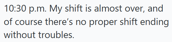 10:30 p.m. My shift is almost over, and of course there's no proper shift ending without troubles.