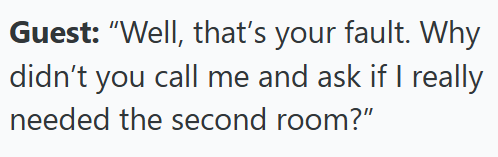 Guest: "Well, that's your fault. Why didn't you call me and ask if I really needed the second room?"