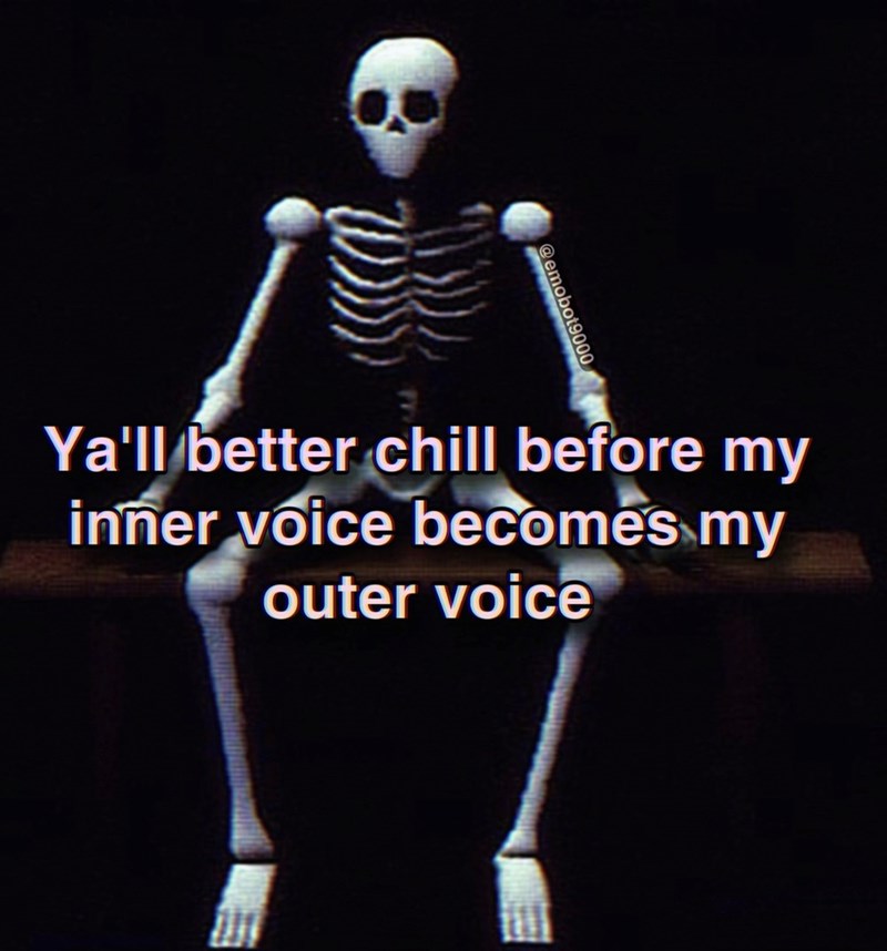 Ya'll better chill before my inner voice becomes my outer voice