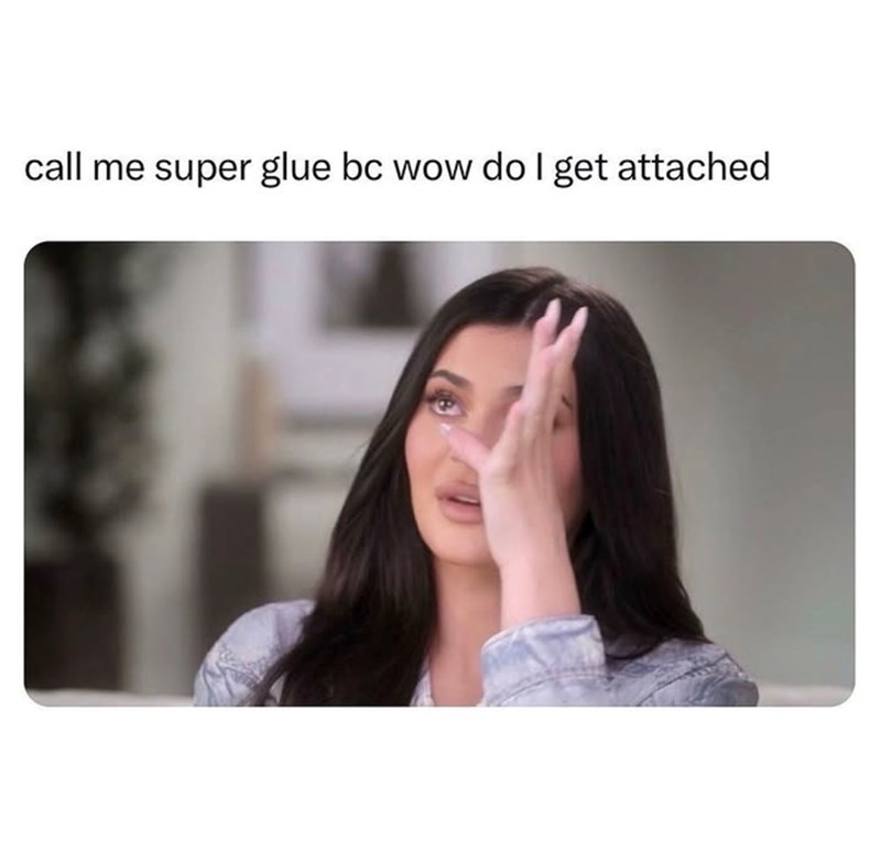 call me super glue bc wow do I get attached