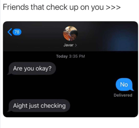 Friends that check up on you >>> 78 Javar > Are you okay? Today 3:35 PM Aight just checking NO No Delivered