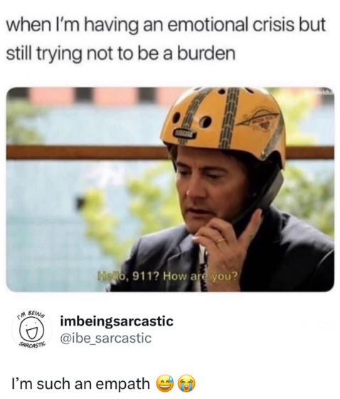 when I'm having an emotional crisis but still trying not to be a burden см BEING SARCASTIC Hello, 911? How are you? imbeingsarcastic @ibe_sarcastic I'm such an empath