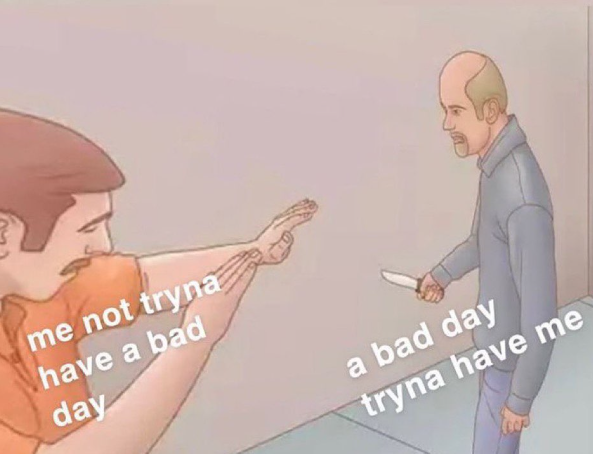 me not tryna have a bad day a bad day tryna have me