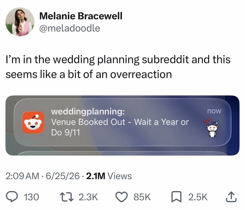 Melanie Bracewell @meladoodle I'm in the wedding planning subreddit and this seems like a bit of an overreaction weddingplanning: Venue Booked Out - Wait a Year or Do 9/11 2:09 AM 6/25/26 2.1M Views • 130 17 2.3K now 85K ☐ 2.5K ↑