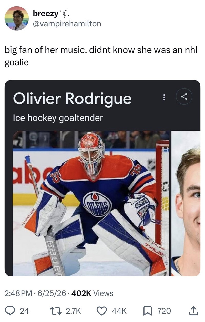 breezy˚C. @vampirehamilton big fan of her music. didnt know she was an nhl goalie Olivier Rodrigue Ice hockey goaltender ட Bauer ILERS 2:48 PM 6/25/26 402K Views 24 . 12.7K TRUE 44K 720 ↑