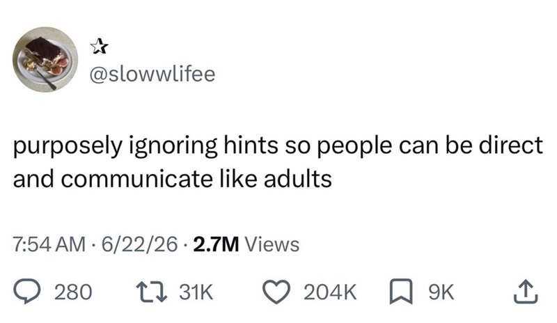 @slowwlifee purposely ignoring hints so people can be direct and communicate like adults 7:54 AM 6/22/26 2.7M Views 280 1 31K 204K 9K ↑