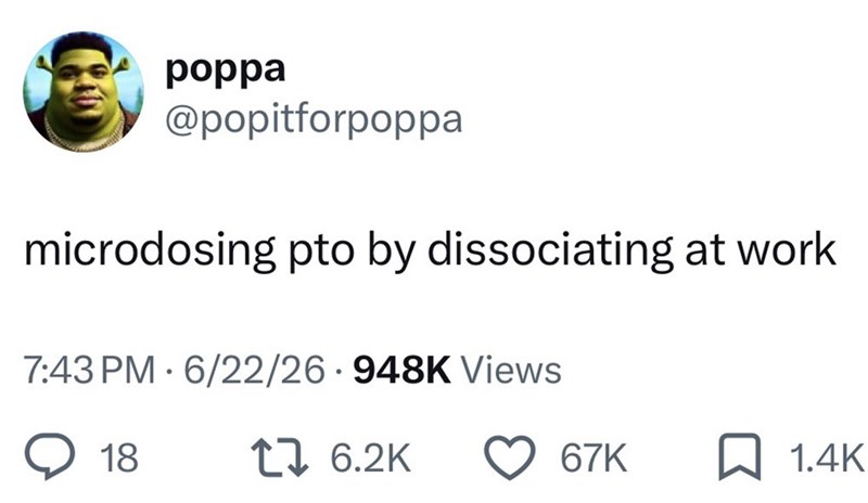 poppa @popitforpoppa microdosing pto by dissociating at work 7:43 PM 6/22/26 948K Views • 18 176.2K 67K 1.4K
