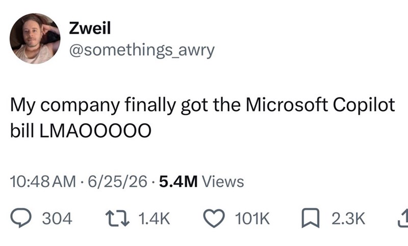 Zweil @somethings_awry My company finally got the Microsoft Copilot bill LMAOOO00 10:48 AM 6/25/26.5.4M Views 304 1 1.4K 101K ☐ 2.3K
