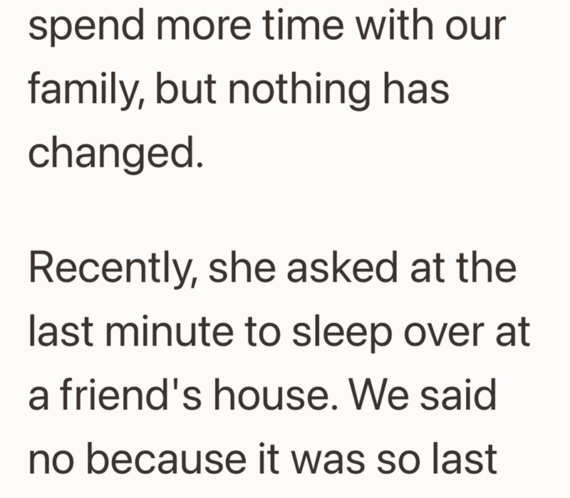 spend more time with our family, but nothing has changed. Recently, she asked at the last minute to sleep over at a friend's house. We said no because it was so last