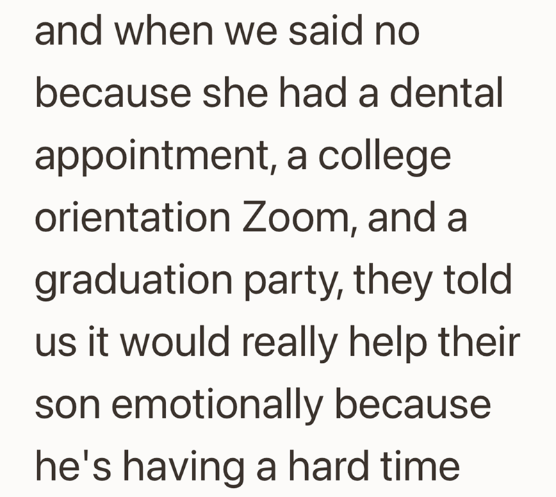 and when we said no because she had a dental appointment, a college orientation Zoom, and a graduation party, they told us it would really help their son emotionally because he's having a hard time