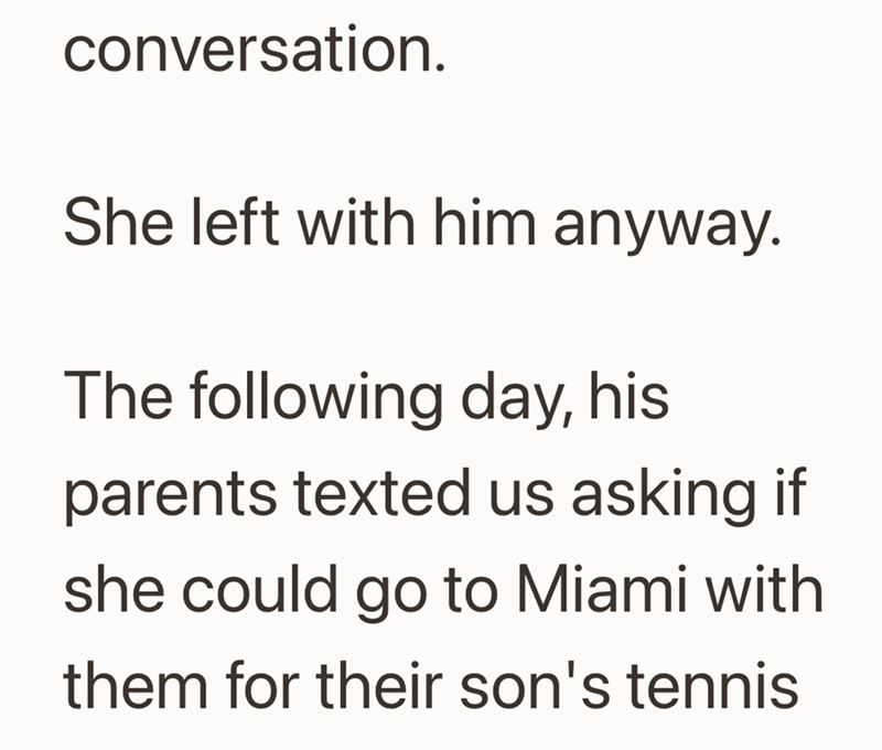 conversation. She left with him anyway. The following day, his parents texted us asking if she could go to Miami with them for their son's tennis