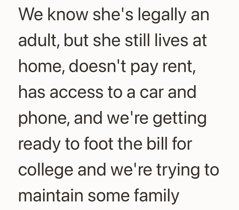 We know she's legally an adult, but she still lives at home, doesn't pay rent, has access to a car and phone, and we're getting ready to foot the bill for college and we're trying to maintain some family