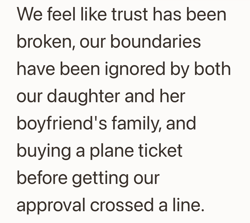 We feel like trust has been broken, our boundaries have been ignored by both our daughter and her boyfriend's family, and buying a plane ticket before getting our approval crossed a line.