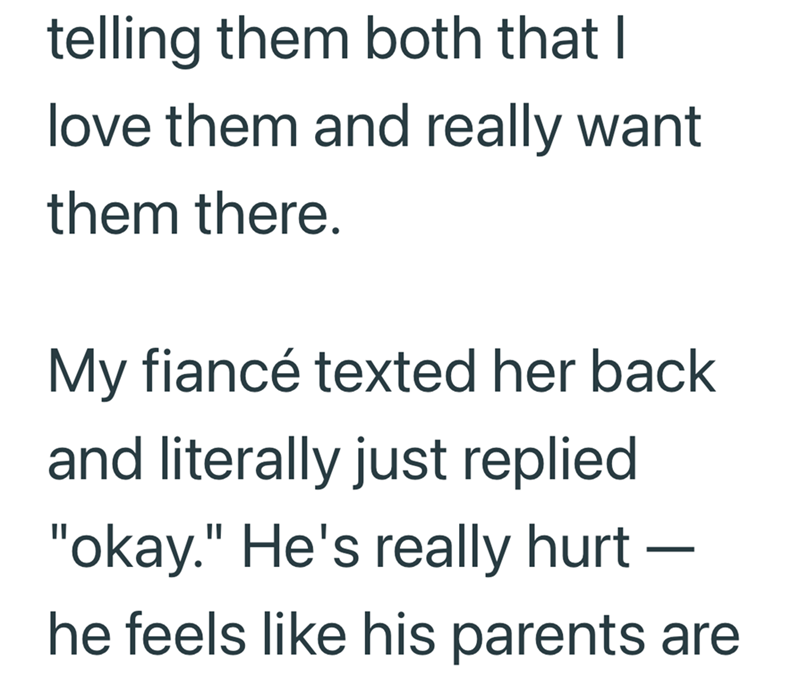 telling them both that I love them and really want them there. My fiancé texted her back and literally just replied "okay." He's really hurt - he feels like his parents are