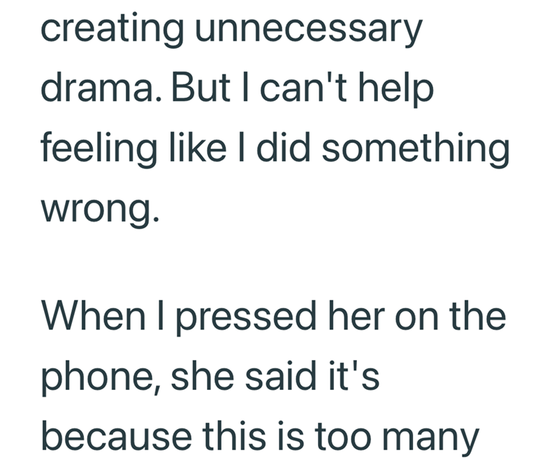 creating unnecessary drama. But I can't help feeling like I did something wrong. When I pressed her on the phone, she said it's because this is too many