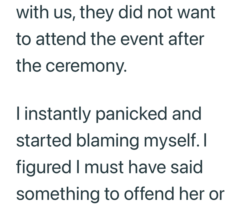 with us, they did not want to attend the event after the ceremony. I instantly panicked and started blaming myself. I figured I must have said something to offend her or