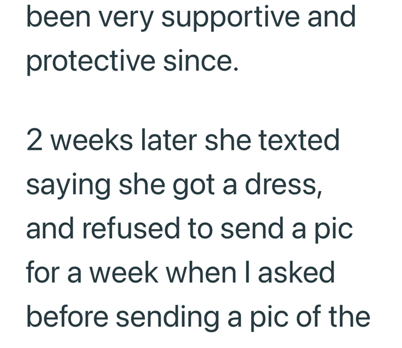 been very supportive and protective since. 2 weeks later she texted saying she got a dress, and refused to send a pic for a week when I asked before sending a pic of the