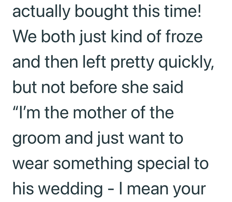 actually bought this time! We both just kind of froze and then left pretty quickly, but not before she said "I'm the mother of the groom and just want to wear something special to his wedding - I mean your