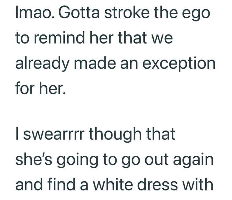 Imao. Gotta stroke the ego to remind her that we already made an exception for her. I swearrrr though that she's going to go out again and find a white dress with