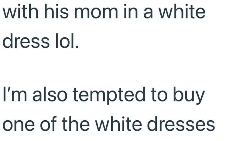 with his mom in a white dress lol. I'm also tempted to buy one of the white dresses