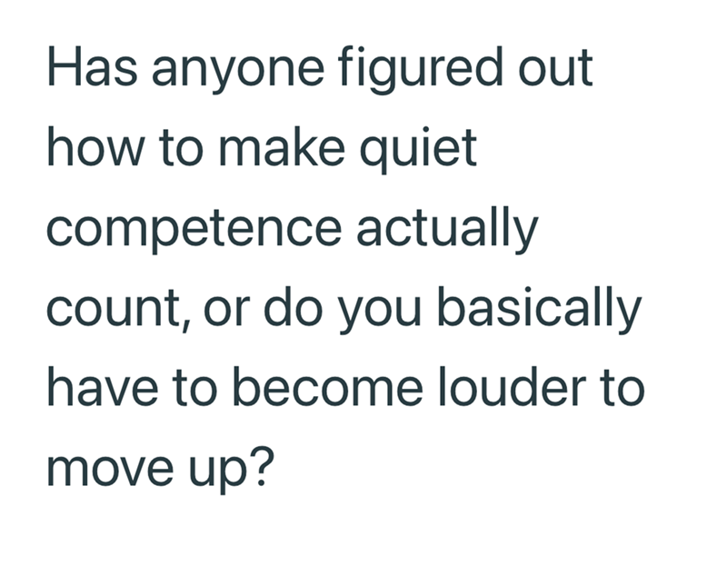 Has anyone figured out how to make quiet competence actually count, or do you basically have to become louder to move up?