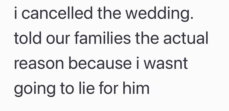 i cancelled the wedding. told our families the actual reason because i wasnt going to lie for him