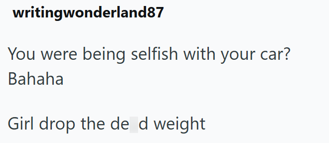 writingwonderland87 You were being selfish with your car? Bahaha Girl drop the de d weight