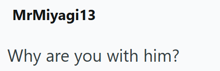 MrMiyagi13 Why are you with him?