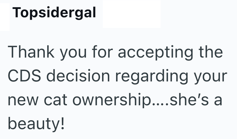 Topsidergal Thank you for accepting the CDS decision regarding your new cat ownership....she's a beauty!